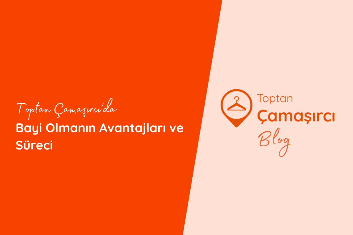Toptan Çamaşırcı'da Bayi Olmanın Avantajları ve Süreci